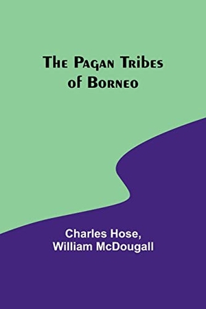 Hose, Charles / William Mcdougall. The Pagan Tribes of Borneo. Alpha Edition, 2023.