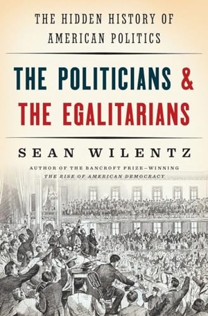 Wilentz, Sean. The Politicians and the Egalitarians - The Hidden History of American Politics. W. W. Norton & Company, 2016.