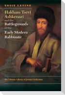 Hakham Tsevi Ashkenazi and the Battlegrounds of the Early Modern Rabbinate
