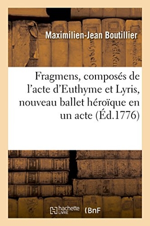 Boutillier, Maximilien-Jean. Fragmens, composés de l'acte d'Euthyme et Lyris, nouveau ballet héroïque en un acte - et de celui d'Arueris, ou Les Isies des Fêtes de l'Himen .Représentés par l'Académie royale. Hachette Livre, 2018.