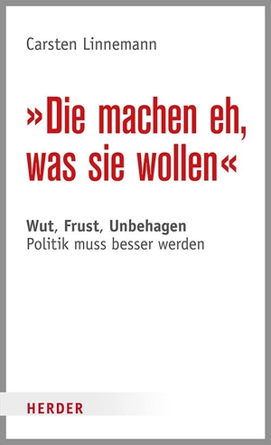 Linnemann, Carsten. Die machen eh, was sie wollen - Wut, Frust, Unbehagen - Politik muss besser werden. Herder Verlag GmbH, 2017.