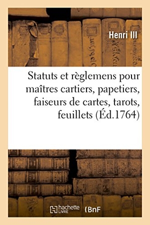 Henri Iii / France. Statuts et règlemens pour les maîtres cartiers, papetiers, faiseurs de cartes, tarots, feuillets. Hachette Livre, 2018.