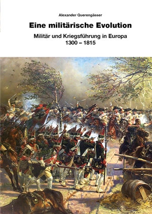 Querengässer, Alexander. Eine militärische Evolution - Militär und Kriegsführung in Europa 1300-1815. Zeughaus Verlag GmbH, 2022.
