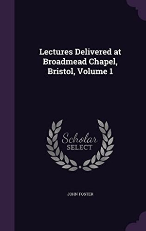 Foster, John. Lectures Delivered at Broadmead Chapel, Bristol, Volume 1. Touchladybirdlucky Studios, 2016.