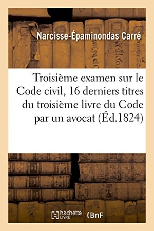 Carré. Troisième examen sur le Code civil contenant les seize derniers titres du troisième - livre du Code par un avocat. Hachette Livre, 2018.