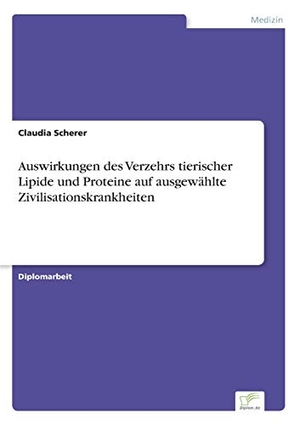 Scherer, Claudia. Auswirkungen des Verzehrs tierischer Lipide und Proteine auf ausgewählte Zivilisationskrankheiten. Diplom.de, 1997.