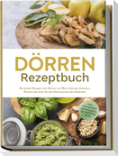 Dörren Rezeptbuch: Die besten Rezepte zum Dörren von Obst, Gemüse, Kräutern, Fleisch und mehr für den Dörrautomat oder Backofen - inkl. Step-by-Step Anleitungen, Tee-Rezepten u.v.m.