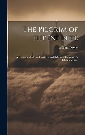 Davies, William. The Pilgrim of the Infinite: A Discourse Addressed to Advanced Religious Thinkers On Christian Lines. Creative Media Partners, LLC, 2023.