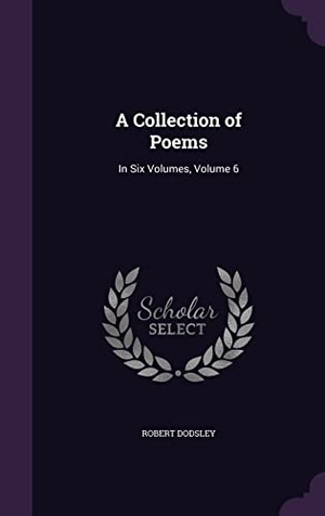Dodsley, Robert. A Collection of Poems: In Six Volumes, Volume 6. Touchladybirdlucky Studios, 2016.