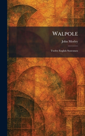 Morley, John. Walpole - Twelve English Statesmen. Legare Street Press, 2026.