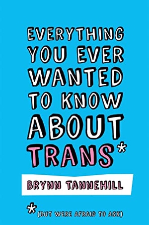 Tannehill, Brynn. Everything You Ever Wanted to Know about Trans (But Were Afraid to Ask). Jessica Kingsley Publishers, 2018.
