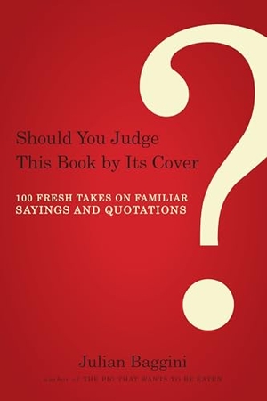Baggini, Julian. Should You Judge This Book by Its Cover? - 100 Fresh Takes on Familiar Sayings and Quotations. Catapult, 2010.