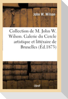 Collection de M. John W. Wilson Exposée Dans La Galerie Du Cercle Artistique: Et Littéraire de Bruxelles, Au Profit Des Pauvres de Cette Ville. 2e Édi