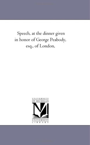 Everett, Edward. Speech, at the dinner given in honor of George Peabody, esq., of London,. Regents of Univ of Mi, Scholarly Publishing Office, 2011.