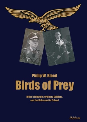 Blood, Philip W.. Birds of Prey - Hitler's Luftwaffe, Ordinary Soldiers, and the Holocaust in Poland. Ibidem-Verlag, 2021.