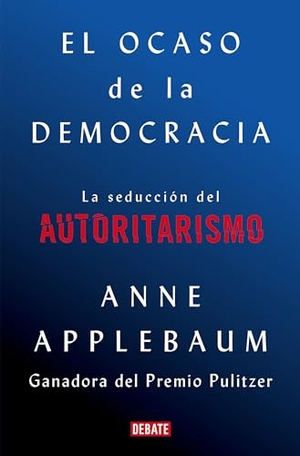 Applebaum, Anne. El Ocaso de la Democrácia: La Seducción del Autoritarismo / Twilight of Democrac Y: The Seductive Lure of Authoritarianism. DEBATE, 2021.