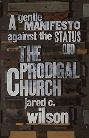 Wilson, Jared C. The Prodigal Church - A Gentle Manifesto Against the Status Quo. Crossway, 2015.