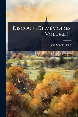 Bailly, Jean Sylvain. Discours Et MÃ(c)moires, Volume 1.... Creative Media Partners, LLC, 2025.