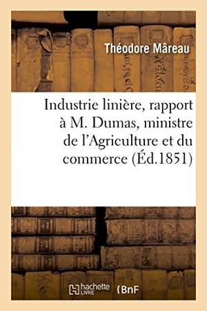 Mâreau. Industrie Linière, Rapport À M. Dumas, Ministre de l'Agriculture Et Du Commerce. Hachette Livre - BNF, 2016.