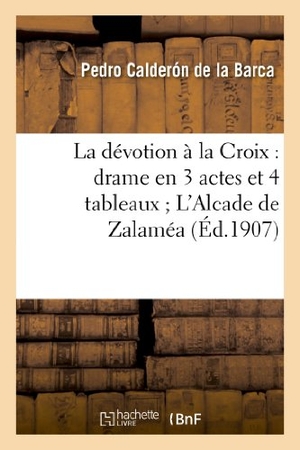 Calderón De La Barca, Pedro. La dévotion à la Croix - drame en 3 actes et 4 tableaux L'Alcade de Zalaméa : drame en 3 journées. Hachette Livre, 2022.