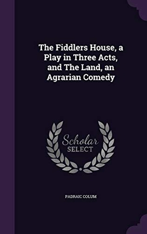 Colum, Padraic. The Fiddlers House, a Play in Three Acts, and The Land, an Agrarian Comedy. Touchladybirdlucky Studios, 2015.