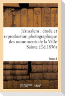Jérusalem Étude Et Reproduction Photographique Des Monuments de la Ville Sainte, Tome 2