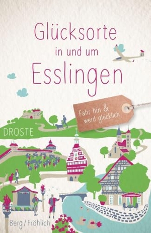 Berg, Daniela / Mareike Fröhlich. Glücksorte in und um Esslingen - Fahr hin & werd glücklich. Droste Verlag, 2025.