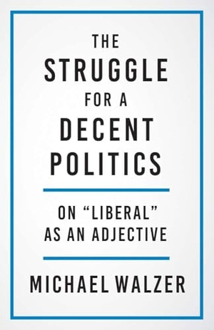 Walzer, Michael. The Struggle for a Decent Politics - On "Liberal" as an Adjective. Yale University Press, 2023.