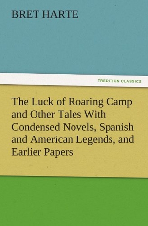 Harte, Bret. The Luck of Roaring Camp and Other Tales With Condensed Novels, Spanish and American Legends, and Earlier Papers. TREDITION CLASSICS, 2011.