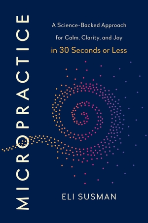 Susman, Eli. Micropractice - A Science-Backed Approach for Calm, Clarity and Joy in 30 Seconds or Less. Random House UK Ltd, 2026.