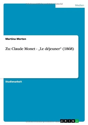 Merten, Martina. Zu: Claude Monet - ¿Le déjeuner¿ (1868). GRIN Verlag, 2007.