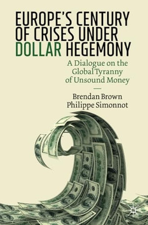 Simonnot, Philippe / Brendan Brown. Europe's Century of Crises Under Dollar Hegemony - A Dialogue on the Global Tyranny of Unsound Money. Springer International Publishing, 2020.