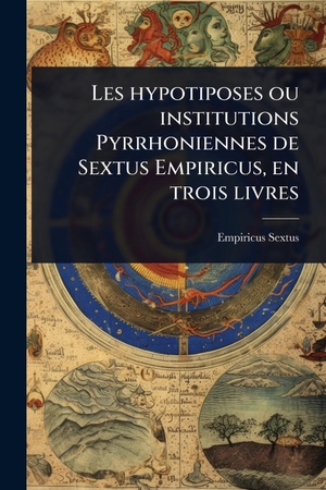 Sextus, Empiricus. Les hypotiposes ou institutions Pyrrhoniennes de Sextus Empiricus, en trois livres. Creative Media Partners, LLC, 2025.