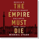 The Empire Must Die Lib/E: Russia's Revolutionary Collapse, 1900 - 1917