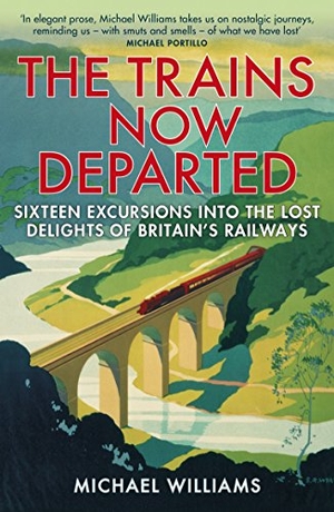 Williams, Michael. The Trains Now Departed - Sixteen Excursions into the Lost Delights of Britain's Railways. Cornerstone, 2016.