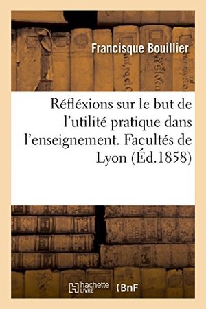 Bouillier, Francisque. Réfléxions sur le but de l'utilité pratique dans l'enseignement - séance de rentrée des facultés de Lyon. Hachette Livre, 2018.