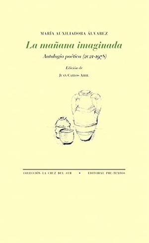 Abril, Juan Carlos / María Auxiliadora Álvarez. La mañana imaginada : antología poética, 1978-2021. Editorial Pre-Textos, 2021.