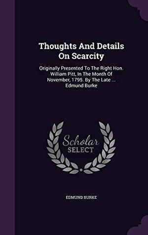 Burke, Edmund. Thoughts And Details On Scarcity: Originally Presented To The Right Hon. William Pitt, In The Month Of November, 1795. By The Late ... Edmund Burke. Touchladybirdlucky Studios, 2016.