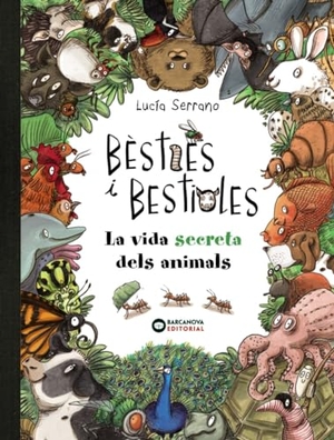 Serrano, Lucía. Bèsties i bestioles, la vida secreta dels animals. BARCANOVA, 2019.