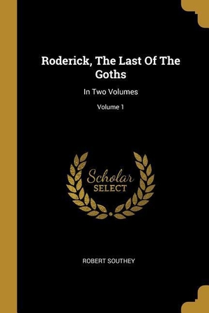 Southey, Robert. Roderick, The Last Of The Goths - In Two Volumes; Volume 1. Creative Media Partners, LLC, 2019.