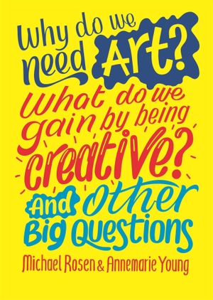 Young, Annemarie / Michael Rosen. Why do we need art? What do we gain by being creative? And other big questions. Hachette Children's Group, 2022.