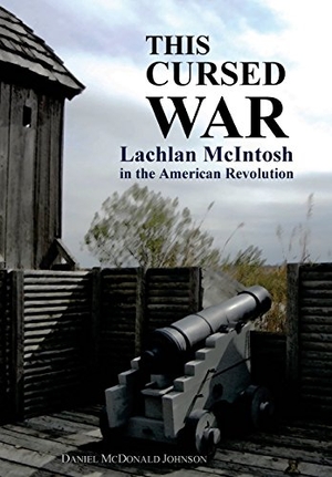 Johnson, Daniel McDonald. This Cursed War - Lachlan McIntosh in the American Revolution. Daniel McDonald Johnson, 2018.