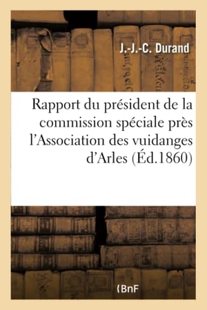 Durand. Rapport Du Président de la Commission Spéciale Près l'Association Des Vuidanges d'Arles - Au Sujet Du Mode Suivi Et Des Résultats Présentés Par Les Experts de 1855, Répartition Des Charges. Hachette Livre - BNF, 2016.