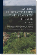 Taylor's Illustrated Guide To The Banks Of The Wye: Including Chepstow, Piercefield, Wyndcliff, The Magnificent Ruins Of Tintern Abbey, Monmouth, Ross