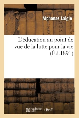 Laigle. L'Éducation Au Point de Vue de la Lutte Pour La Vie. Hachette Livre - BNF, 2016.