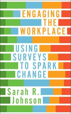 Johnson, Sarah R.. Engaging the Workplace - Using Surveys to Spark Change. Association for Talent Development, 2018.