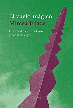 Eliade, Mircea / Vega Esquerra, Amador et al. El vuelo mágico : y otros textos. Siruela, 2017.