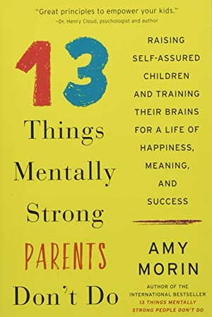 Morin, Amy. 13 Things Mentally Strong Parents Don't Do - Raising Self-Assured Children and Training Their Brains for a Life of Happiness, Meaning, and Success. HarperCollins Publishers Inc, 2018.