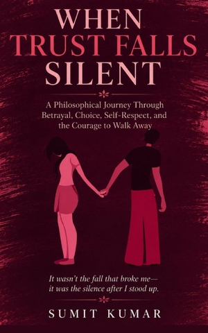 Kumar, Sumit Kumar / Sumit Kumar. WHEN TRUST FALLS SILENT - A Philosophical Journey Through Betrayal, Choice, Self-Respect, and the Courage to Walk Away. Independently published, 2026.