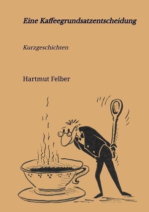 Felber, Hartmut. Eine Kaffeegrundsatzentscheidung - amüsante Kurzgeschichten. tredition, 2022.